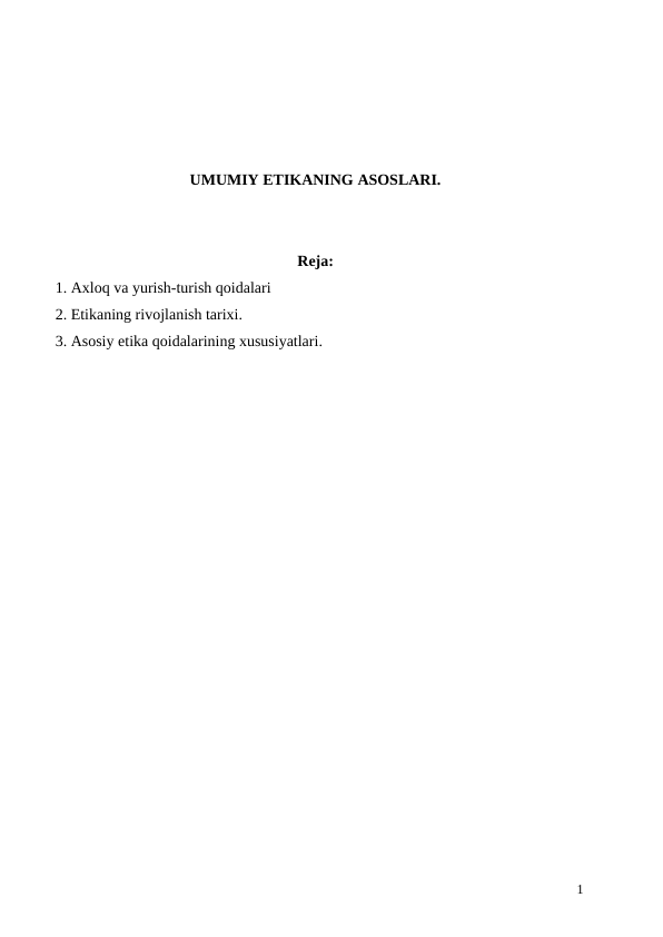 UMUMIY ETIKANING ASOSLARI.
Reja:
  1. Axloq va yurish-turish qoidalari
  2. Etikaning rivojlanish tarixi.
  3. Asosiy etika qoidalarining xususiyatlari.
1
