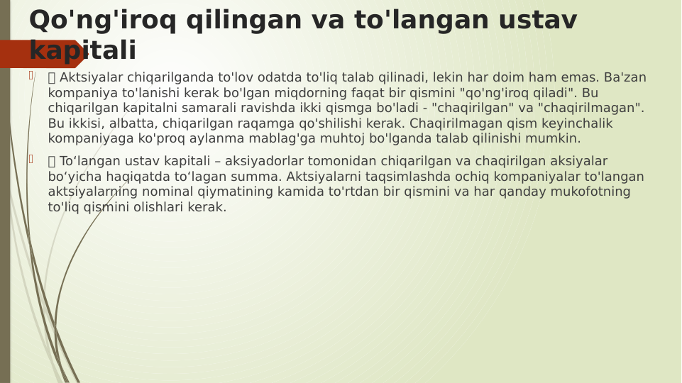 Qo'ng'iroq qilingan va to'langan ustav 
kapitali

 Aktsiyalar chiqarilganda to'lov odatda to'liq talab qilinadi, lekin har doim ham emas. Ba'zan 
kompaniya to'lanishi kerak bo'lgan miqdorning faqat bir qismini "qo'ng'iroq qiladi". Bu 
chiqarilgan kapitalni samarali ravishda ikki qismga bo'ladi - "chaqirilgan" va "chaqirilmagan". 
Bu ikkisi, albatta, chiqarilgan raqamga qo'shilishi kerak. Chaqirilmagan qism keyinchalik 
kompaniyaga ko'proq aylanma mablag'ga muhtoj bo'lganda talab qilinishi mumkin.

 To‘langan ustav kapitali – aksiyadorlar tomonidan chiqarilgan va chaqirilgan aksiyalar 
bo‘yicha haqiqatda to‘lagan summa. Aktsiyalarni taqsimlashda ochiq kompaniyalar to'langan 
aktsiyalarning nominal qiymatining kamida to'rtdan bir qismini va har qanday mukofotning 
to'liq qismini olishlari kerak.
