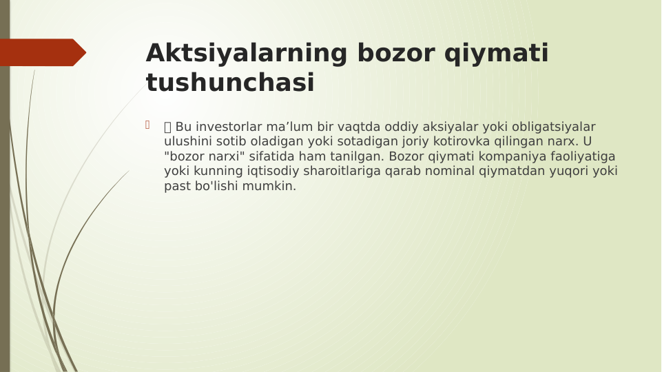 Aktsiyalarning bozor qiymati 
tushunchasi

 Bu investorlar ma’lum bir vaqtda oddiy aksiyalar yoki obligatsiyalar 
ulushini sotib oladigan yoki sotadigan joriy kotirovka qilingan narx. U 
"bozor narxi" sifatida ham tanilgan. Bozor qiymati kompaniya faoliyatiga 
yoki kunning iqtisodiy sharoitlariga qarab nominal qiymatdan yuqori yoki 
past bo'lishi mumkin.
