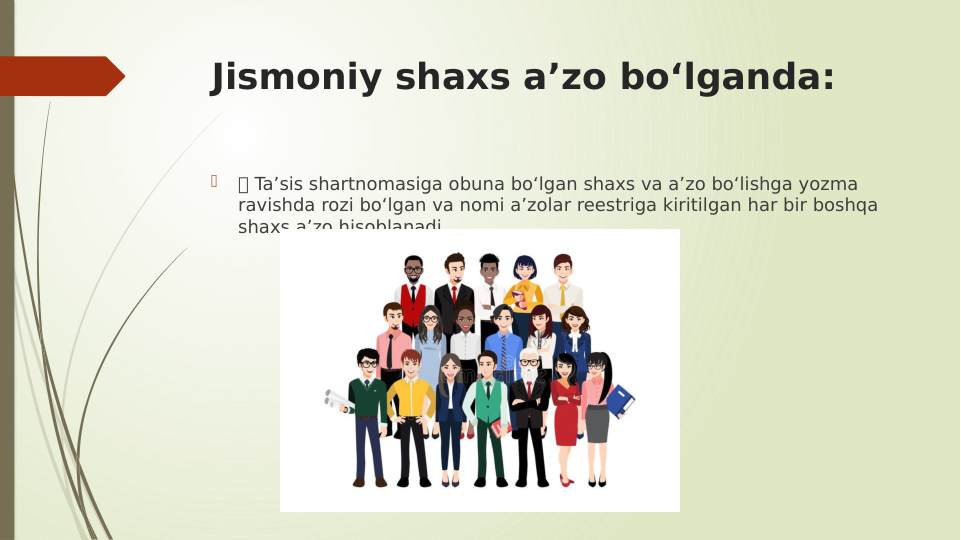 Jismoniy shaxs aʼzo boʻlganda:

 Ta’sis shartnomasiga obuna bo‘lgan shaxs va a’zo bo‘lishga yozma 
ravishda rozi bo‘lgan va nomi a’zolar reestriga kiritilgan har bir boshqa 
shaxs a’zo hisoblanadi.
