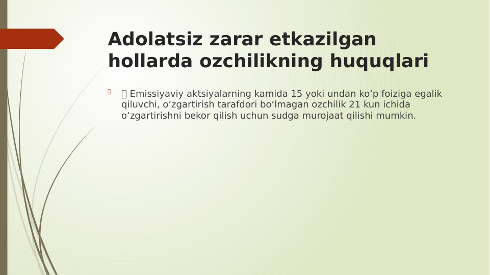 Adolatsiz zarar etkazilgan 
hollarda ozchilikning huquqlari

 Emissiyaviy aktsiyalarning kamida 15 yoki undan ko‘p foiziga egalik 
qiluvchi, o‘zgartirish tarafdori bo‘lmagan ozchilik 21 kun ichida 
o‘zgartirishni bekor qilish uchun sudga murojaat qilishi mumkin.
