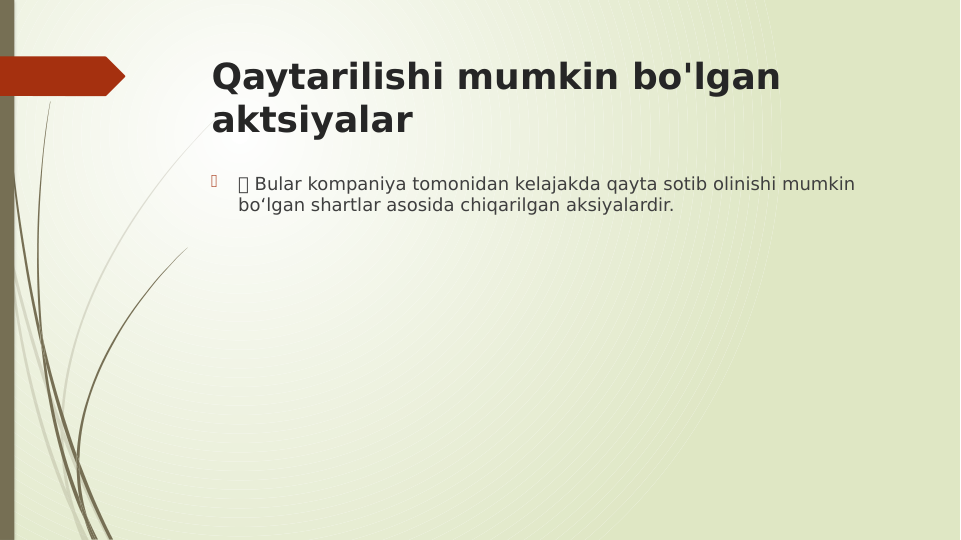 Qaytarilishi mumkin bo'lgan 
aktsiyalar

 Bular kompaniya tomonidan kelajakda qayta sotib olinishi mumkin 
bo‘lgan shartlar asosida chiqarilgan aksiyalardir.
