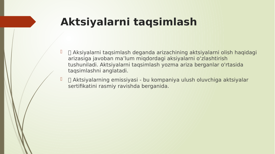 Aktsiyalarni taqsimlash

 Aksiyalarni taqsimlash deganda arizachining aktsiyalarni olish haqidagi 
arizasiga javoban ma’lum miqdordagi aksiyalarni o‘zlashtirish 
tushuniladi. Aktsiyalarni taqsimlash yozma ariza berganlar o'rtasida 
taqsimlashni anglatadi.

 Aktsiyalarning emissiyasi - bu kompaniya ulush oluvchiga aktsiyalar 
sertifikatini rasmiy ravishda berganida.
