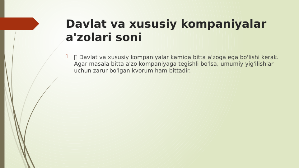 Davlat va xususiy kompaniyalar 
a'zolari soni

 Davlat va xususiy kompaniyalar kamida bitta a'zoga ega bo'lishi kerak. 
Agar masala bitta a'zo kompaniyaga tegishli bo'lsa, umumiy yig'ilishlar 
uchun zarur bo'lgan kvorum ham bittadir.
