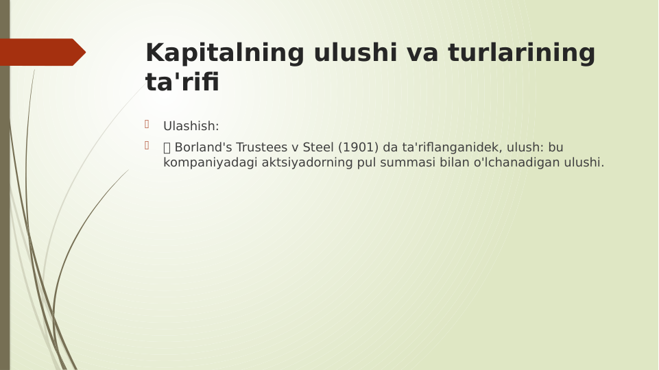 Kapitalning ulushi va turlarining 
ta'rifi

Ulashish:

 Borland's Trustees v Steel (1901) da ta'riflanganidek, ulush: bu 
kompaniyadagi aktsiyadorning pul summasi bilan o'lchanadigan ulushi.
