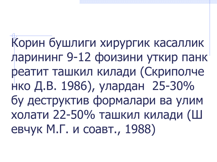 Корин бушлиги хирургик касаллик
ларининг 9-12 фоизини уткир панк
реатит ташкил килади (Скриполче
нко Д.В. 1986), улардан  25-30%  
бу деструктив формалари ва улим 
холати 22-50% ташкил килади (Ш
евчук М.Г. и соавт., 1988)
