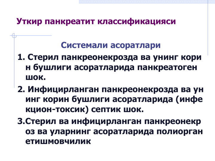 Уткир панкреатит классификацияси
Системали асоратлари
1. Стерил панкреонекрозда ва унинг кори
н бушлиги асоратларида панкреатоген 
шок.
2. Инфицирланган панкреонекрозда ва ун
инг корин бушлиги асоратларида (инфе
кцион-токсик) септик шок.
3.Стерил ва инфицирланган панкреонекр
оз ва уларнинг асоратларида полиорган 
етишмовчилик
