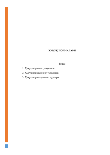  
 
 
 
 
 
 
 
 
ҲУҚУҚ НОРМАЛАРИ 
 
 
Режа: 
1. Ҳуқуқ нормаси тушунчаси. 
2. Ҳуқуқ нормасининг тузилиши. 
3. Ҳуқуқ нормаларининг турлари. 
 
 
 
 
 
 
 
 
 
 
 
 
 
 
