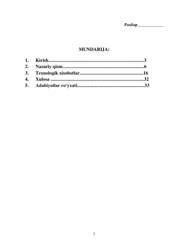 2 
 
 
Раҳбар ____________ 
 
 
MUNDARIJA:  
1. 
Kirish.................................................................................3 
2. 
Nazariy qism.....................................................................6 
3. 
Texnologik xisobotlar......................................................16 
4. 
Xulosa ...............................................................................32 
5. 
Adabiyotlar ro‘yxati.........................................................33 
 
 
 
 
 
 
 
 
 
 
 
 
 
 
 
 
 
 
