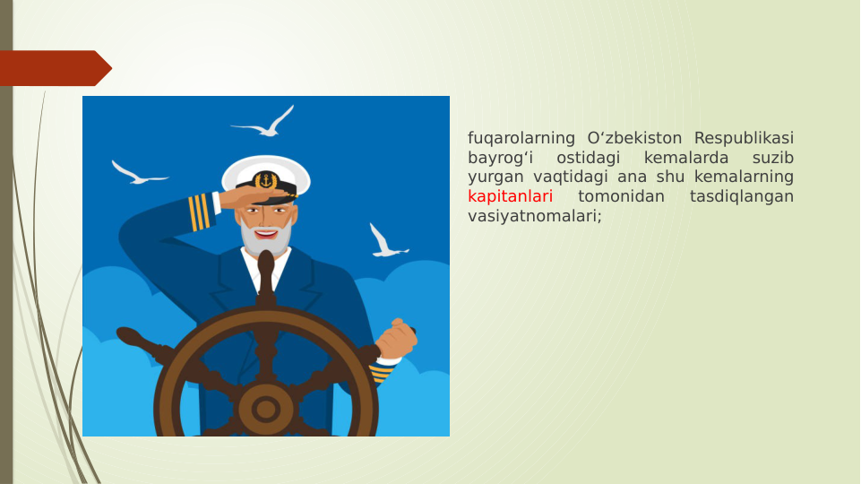 fuqarolarning O‘zbekiston Respublikasi 
bayrog‘i 
ostidagi 
kemalarda 
suzib 
yurgan vaqtidagi ana shu kemalarning 
kapitanlari 
tomonidan 
tasdiqlangan 
vasiyatnomalari;
