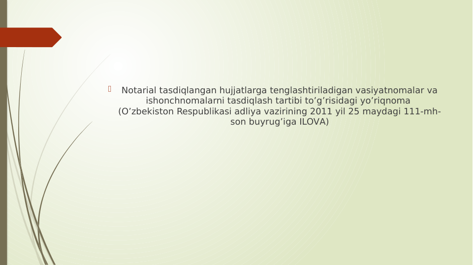 
Notarial tasdiqlangan hujjatlarga tenglashtiriladigan vasiyatnomalar va 
ishonchnomalarni tasdiqlash tartibi toʼgʼrisidagi yoʼriqnoma 
(Oʼzbekiston Respublikasi adliya vazirining 2011 yil 25 maydagi 111-mh-
son buyrugʼiga ILOVА)
