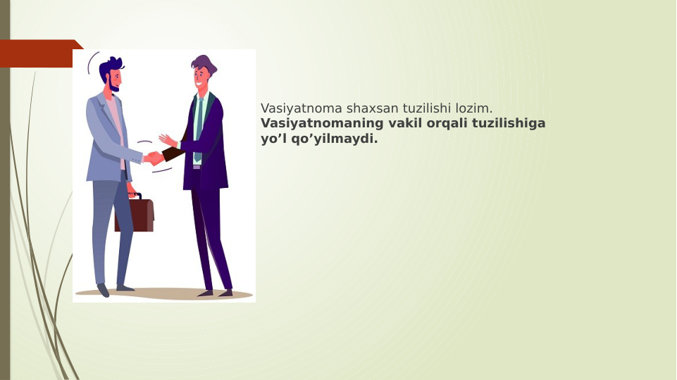 Vasiyatnoma shaxsan tuzilishi lozim. 
Vasiyatnomaning vakil orqali tuzilishiga 
yoʼl qoʼyilmaydi.
