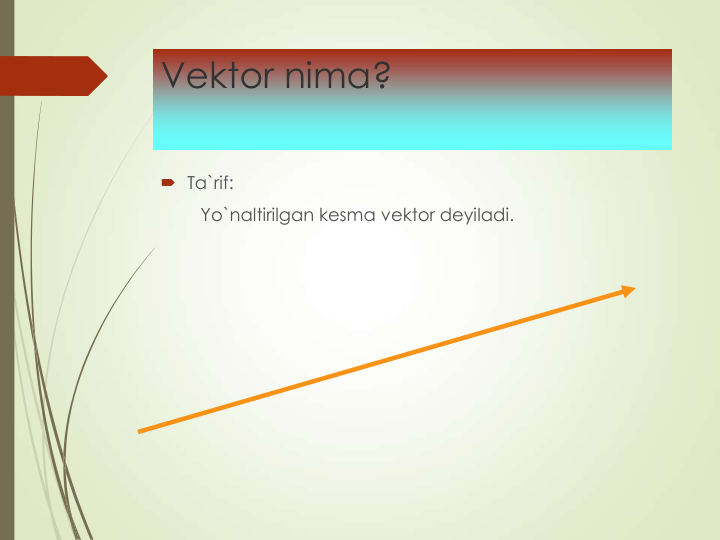 Vektor nima?
 Ta`rif:
Yo`naltirilgan kesma vektor deyiladi.
