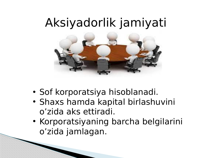 Aksiyadorlik jamiyati
• Sof korporatsiya hisoblanadi.
• Shaxs hamda kapital birlashuvini 
o’zida aks ettiradi.
• Korporatsiyaning barcha belgilarini 
o’zida jamlagan.
