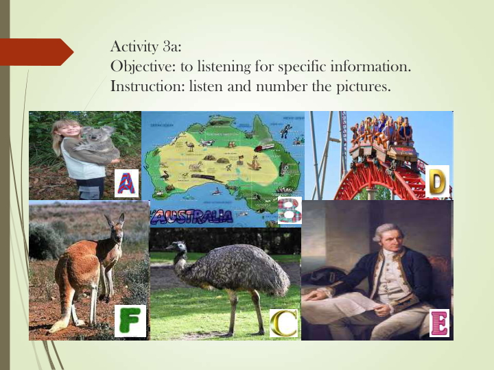 Activity 3a: 
Objective: to listening for specific information.
Instruction: listen and number the pictures.
