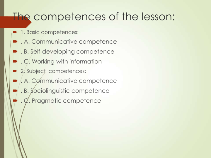 The competences of the lesson:
 1. Basic competences: 
 . A. Communicative competence
 . B. Self-developing competence
 . C. Working with information
 2. Subject  competences: 
 . A. Communicative competence
 . B. Sociolinguistic competence
 . C. Pragmatic competence
