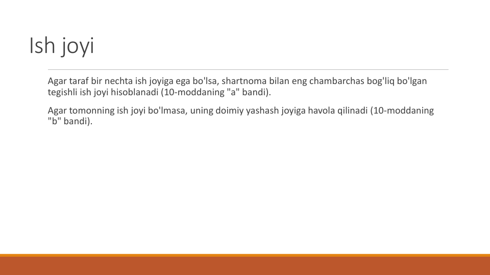 Ish joyi
Agar taraf bir nechta ish joyiga ega bo'lsa, shartnoma bilan eng chambarchas bog'liq bo'lgan
tegishli ish joyi hisoblanadi (10-moddaning "a" bandi).
Agar tomonning ish joyi bo'lmasa, uning doimiy yashash joyiga havola qilinadi (10-moddaning 
"b" bandi).
