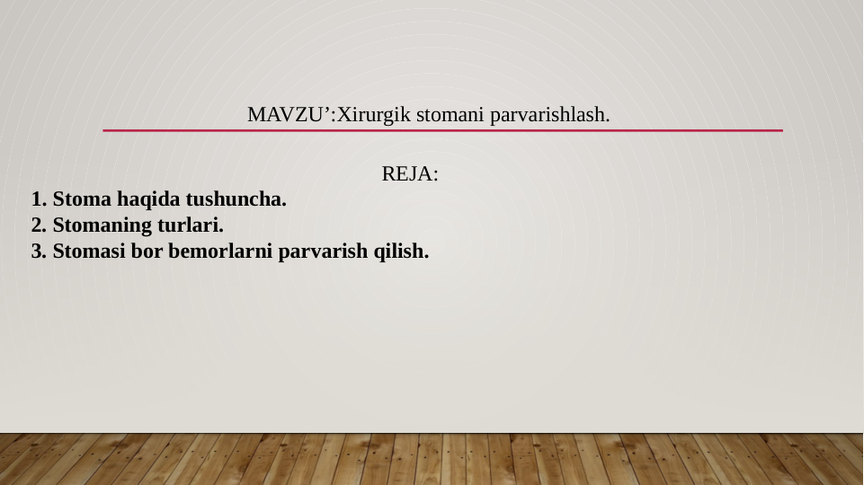 MAVZU’:Xirurgik stomani parvarishlash.
REJA:
 1. Stoma haqida tushuncha.
 2. Stomaning turlari.
 3. Stomasi bor bemorlarni parvarish qilish.
