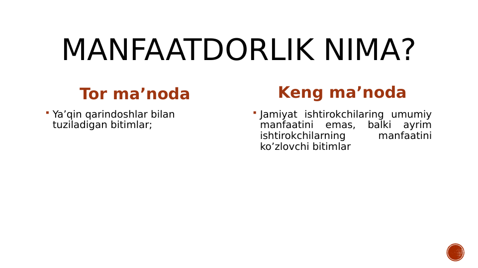 MANFAATDORLIK NIMA?
Tor ma’noda
 Ya’qin qarindoshlar bilan 
tuziladigan bitimlar;
Keng ma’noda
 Jamiyat ishtirokchilaring umumiy 
manfaatini 
emas, 
balki 
ayrim 
ishtirokchilarning 
manfaatini 
ko’zlovchi bitimlar
