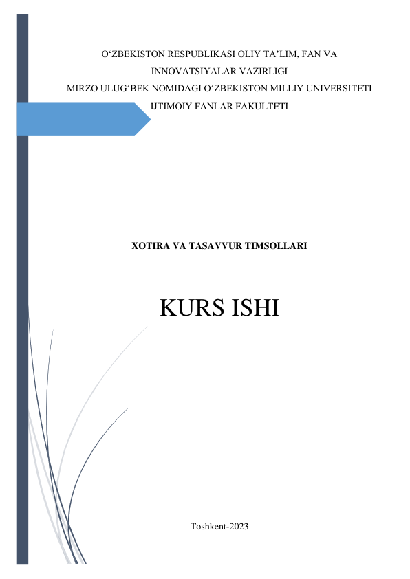  
 
O‘ZBEKISTON RESPUBLIKASI OLIY TA’LIM, FAN VA 
INNOVATSIYALAR VAZIRLIGI 
MIRZO ULUG‘BEK NOMIDAGI O‘ZBEKISTON MILLIY UNIVERSITETI 
IJTIMOIY FANLAR FAKULTETI 
 
 
 
 
 
 
 
XOTIRA VA TASAVVUR TIMSOLLARI 
 
 
KURS ISHI 
 
 
 
 
 
 
 
 
 
 
 
Toshkent-2023 
