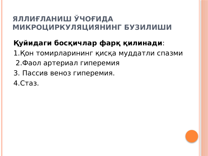 ЯЛЛИҒЛАНИШ ЎЧОҒИДА 
МИКРОЦИРКУЛЯЦИЯНИНГ БУЗИЛИШИ
Қуйидаги босқичлар фарқ қилинади:
1.Қон томирларининг қисқа муддатли спазми
 2.Фаол артериал гиперемия
3. Пассив веноз гиперемия.
4.Стаз.

