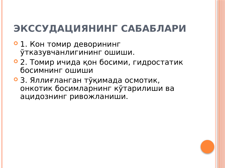 ЭКССУДАЦИЯНИНГ САБАБЛАРИ
 1. Кон томир деворининг 
ўтказувчанлигининг ошиши.
 2. Томир ичида қон босими, гидростатик 
босимнинг ошиши
 3. Яллиғланган тўқимада осмотик, 
онкотик босимларнинг кўтарилиши ва 
ацидознинг ривожланиши. 
