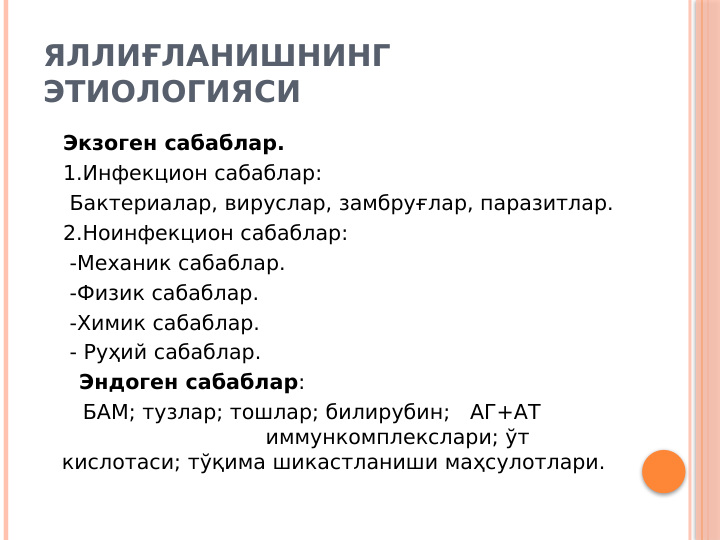 ЯЛЛИҒЛАНИШНИНГ 
ЭТИОЛОГИЯСИ
   Экзоген сабаблар.
   1.Инфекцион сабаблар:
    Бактериалар, вируслар, замбруғлар, паразитлар.
   2.Ноинфекцион сабаблар: 
    -Механик сабаблар.
    -Физик сабаблар.
    -Химик сабаблар.
    - Руҳий сабаблар.  
     Эндоген сабаблар:
      БАМ; тузлар; тошлар; билирубин;   АГ+АТ            
                               иммункомплекслари; ўт 
кислотаси; тўқима шикастланиши маҳсулотлари.
