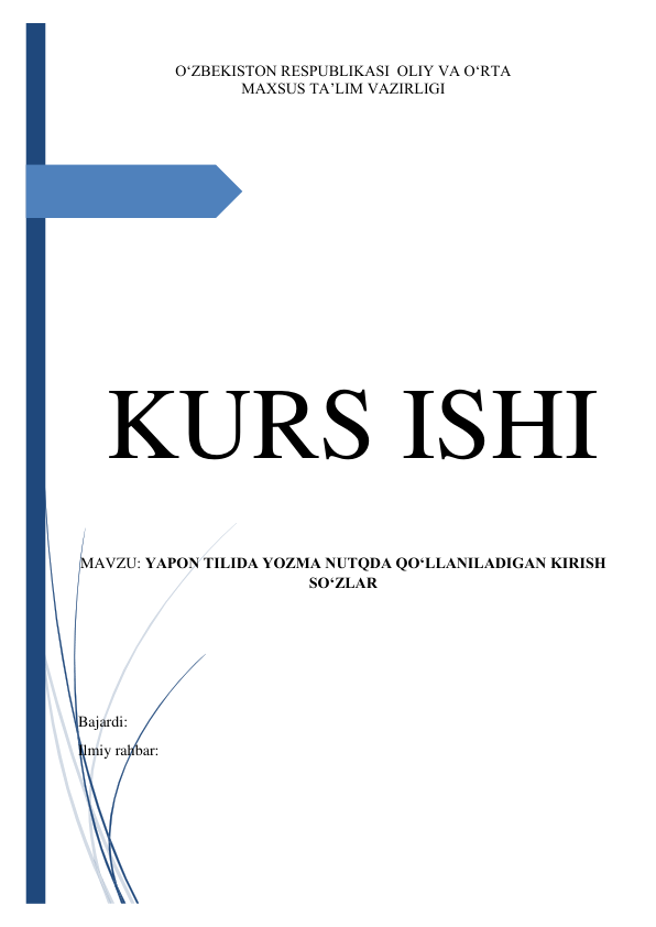 KURS ISHI 
 
 
O‘ZBEKISTON RESPUBLIKASI  OLIY VA O‘RTA 
MAXSUS TA’LIM VAZIRLIGI 
 
 
 
 
 
 
 
 
 
 
 
 
 
 
 
 
 
 
 
MAVZU: YAPON TILIDA YOZMA NUTQDA QO‘LLANILADIGAN KIRISH 
SO‘ZLAR 
 
 
 
 
Bajardi:  
Ilmiy rahbar:  
 
 
 
