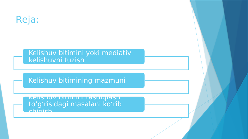 Reja:
Kelishuv bitimini yoki mediativ 
kelishuvni tuzish
Kelishuv bitimining mazmuni
Kelishuv bitimini tasdiqlash 
to‘g‘risidagi masalani ko‘rib 
chiqish
