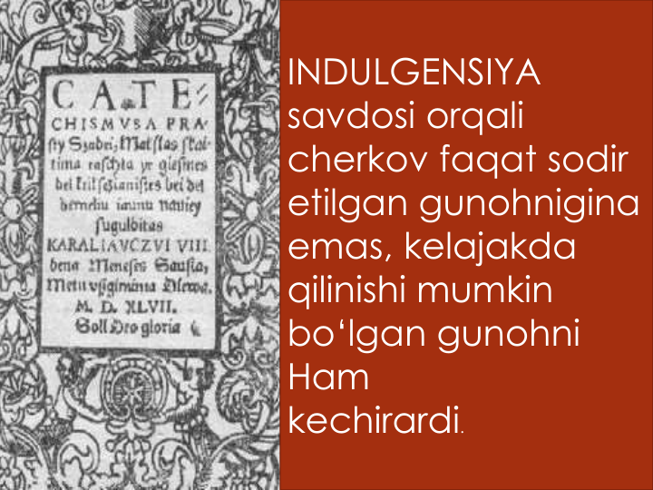 INDULGENSIYA
savdosi orqali
cherkov faqat sodir
etilgan gunohnigina
emas, kelajakda
qilinishi mumkin
bo‘lgan gunohni
Ham
kechirardi.
