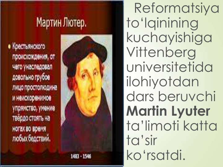 Reformatsiya 
to‘lqinining 
kuchayishiga 
Vittenberg 
universitetida 
ilohiyotdan 
dars beruvchi 
Martin Lyuter 
ta’limoti katta 
ta’sir 
ko‘rsatdi. 
