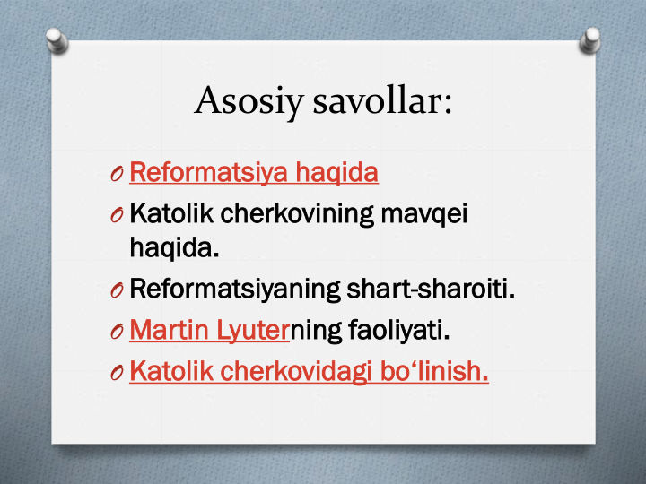 Asosiy savollar:
O Reformatsiya haqida
O Katolik cherkovining mavqei 
haqida.
O Reformatsiyaning shart-sharoiti.
O Martin Lyuterning faoliyati.
O Katolik cherkovidagi bo‘linish.
