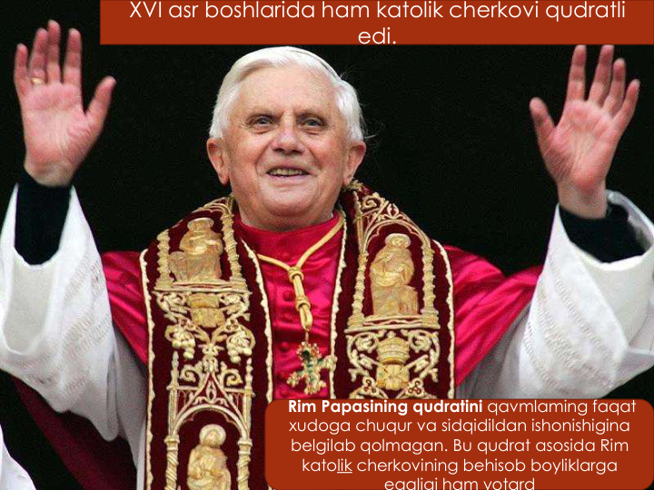 XVI asr boshlarida ham katolik cherkovi qudratli
edi.
Rim Papasining qudratini qavmlaming faqat
xudoga chuqur va sidqidildan ishonishigina
belgilab qolmagan. Bu qudrat asosida Rim 
katolik cherkovining behisob boyliklarga
egaligi ham yotard
