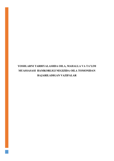  
 
 
 
 
 
 
 
 
 
 
 
YOSHLARNI TARBIYALASHDA OILA, MAHALLA VA TA’LIM 
MUASSASASI  HAMKORLIGI NEGIZIDA OILA TOMONIDAN 
BAJARILADIGAN VAZIFALAR 
 
 
 
 
 
 
 
 
 
 
 
 
 
 
 
