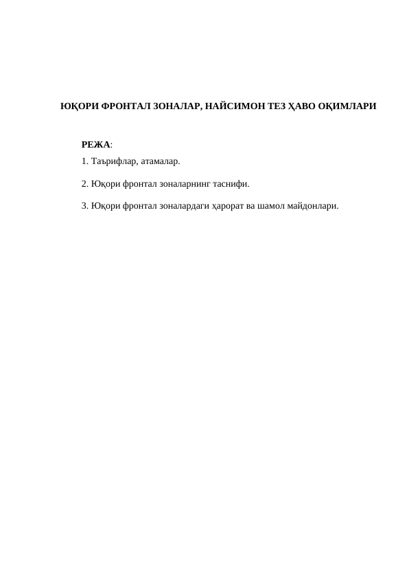 ЮҚОРИ ФРОНТАЛ ЗОНАЛАР, НАЙСИМОН ТЕЗ ҲАВО ОҚИМЛАРИ
РЕЖА:
1. Таърифлар, атамалар. 
2. Юқори фронтал зоналарнинг таснифи. 
3. Юқори фронтал зоналардаги ҳарорат ва шамол майдонлари. 
