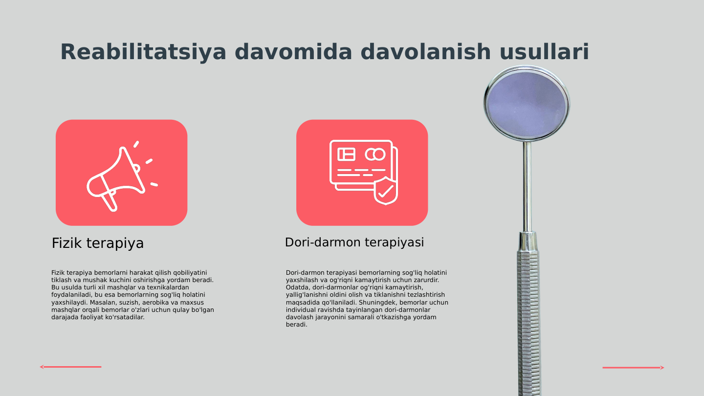 Reabilitatsiya davomida davolanish usullari
Fizik terapiya bemorlarni harakat qilish qobiliyatini 
tiklash va mushak kuchini oshirishga yordam beradi. 
Bu usulda turli xil mashqlar va texnikalardan 
foydalaniladi, bu esa bemorlarning sog'liq holatini 
yaxshilaydi. Masalan, suzish, aerobika va maxsus 
mashqlar orqali bemorlar o'zlari uchun qulay bo'lgan 
darajada faoliyat ko'rsatadilar.
Dori-darmon terapiyasi bemorlarning sog'liq holatini 
yaxshilash va og'riqni kamaytirish uchun zarurdir. 
Odatda, dori-darmonlar og'riqni kamaytirish, 
yallig'lanishni oldini olish va tiklanishni tezlashtirish 
maqsadida qo'llaniladi. Shuningdek, bemorlar uchun 
individual ravishda tayinlangan dori-darmonlar 
davolash jarayonini samarali o'tkazishga yordam 
beradi.
Fizik terapiya
Dori-darmon terapiyasi
