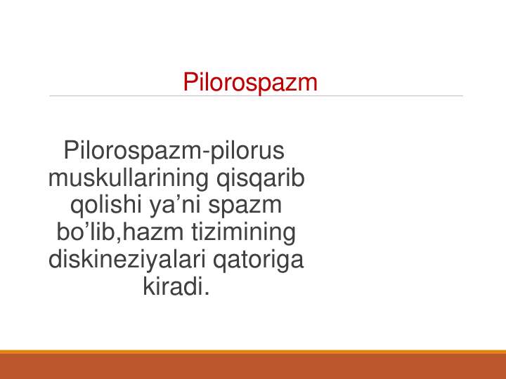 Pilorospazm
Pilorospazm-pilorus
muskullarining qisqarib
qolishi ya’ni spazm
bo’lib,hazm tizimining
diskineziyalari qatoriga
kiradi. 
