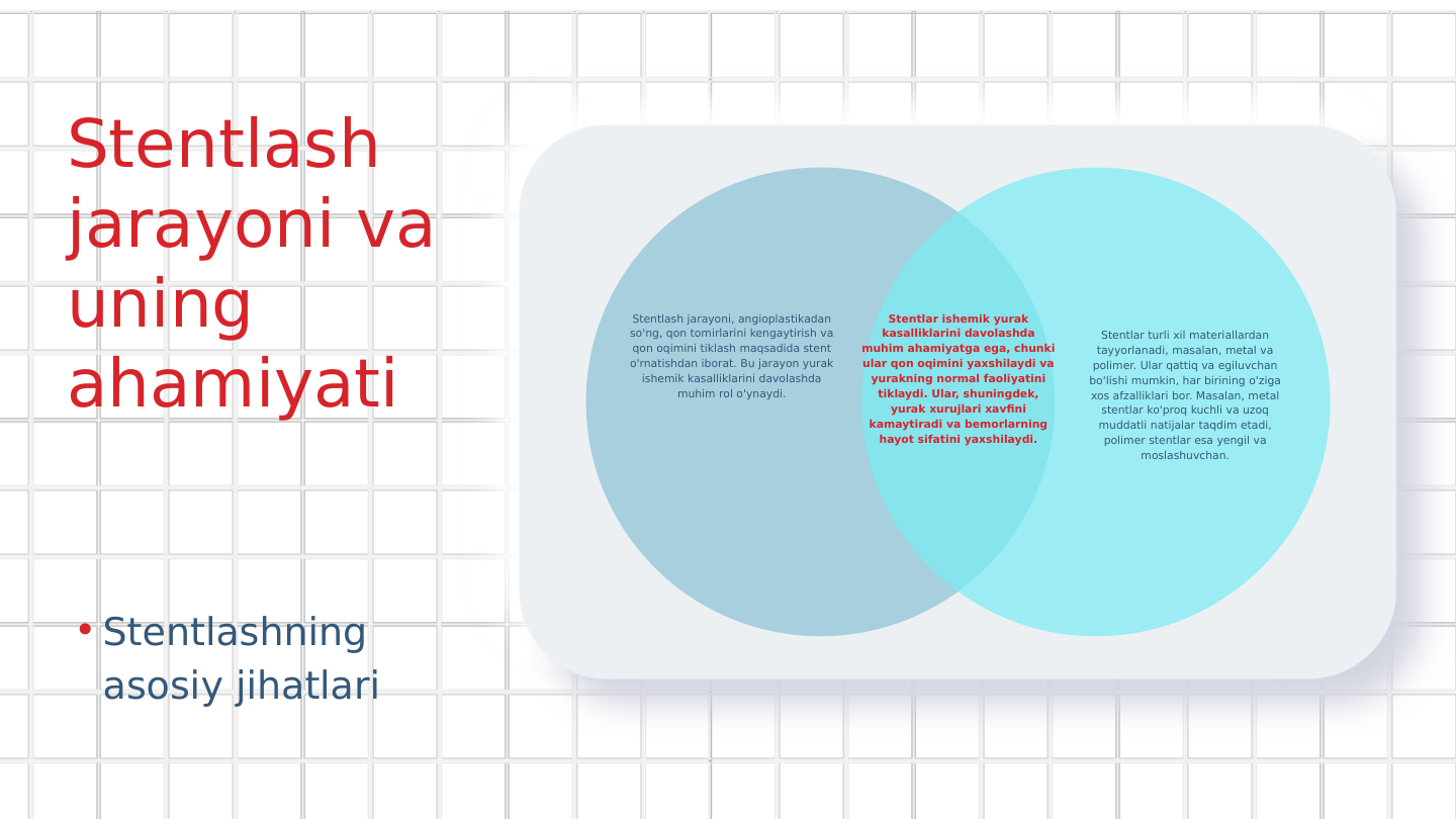 Stentlash 
jarayoni va 
uning 
ahamiyati
• Stentlashning 
asosiy jihatlari
Stentlash jarayoni, angioplastikadan 
so'ng, qon tomirlarini kengaytirish va 
qon oqimini tiklash maqsadida stent 
o'rnatishdan iborat. Bu jarayon yurak 
ishemik kasalliklarini davolashda 
muhim rol o'ynaydi.
Stentlar turli xil materiallardan 
tayyorlanadi, masalan, metal va 
polimer. Ular qattiq va egiluvchan 
bo'lishi mumkin, har birining o'ziga 
xos afzalliklari bor. Masalan, metal 
stentlar ko'proq kuchli va uzoq 
muddatli natijalar taqdim etadi, 
polimer stentlar esa yengil va 
moslashuvchan.
Stentlar ishemik yurak 
kasalliklarini davolashda 
muhim ahamiyatga ega, chunki 
ular qon oqimini yaxshilaydi va 
yurakning normal faoliyatini 
tiklaydi. Ular, shuningdek, 
yurak xurujlari xavfini 
kamaytiradi va bemorlarning 
hayot sifatini yaxshilaydi.
