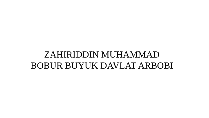 ZAHIRIDDIN MUHAMMAD 
BOBUR BUYUK DAVLAT ARBOBI
