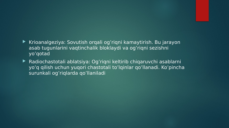  Krioanalgeziya: Sovutish orqali og’riqni kamaytirish. Bu jarayon 
asab tugunlarini vaqtinchalik bloklaydi va og’riqni sezishni 
yo’qotad
 Radiochastotali ablatsiya: Og’riqni keltirib chiqaruvchi asablarni 
yo’q qilish uchun yuqori chastotali to’lqinlar qo’llanadi. Ko’pincha 
surunkali og’riqlarda qo’llaniladi
