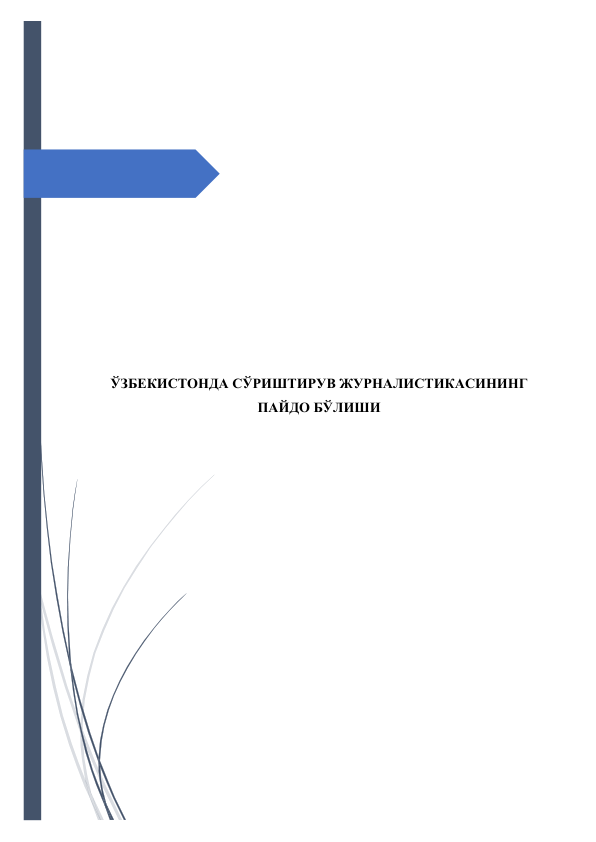  
 
 
 
 
 
 
 
 
 
 
 
 
 
ЎЗБЕКИСТОНДА СЎРИШТИРУВ ЖУРНАЛИСТИКАСИНИНГ 
ПАЙДО БЎЛИШИ 
 
 
 
 
 
 
 
 
 
 
 
 
 
 
 

